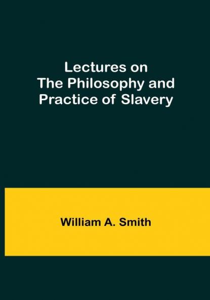 Lectures on the Philosophy and Practice of Slavery