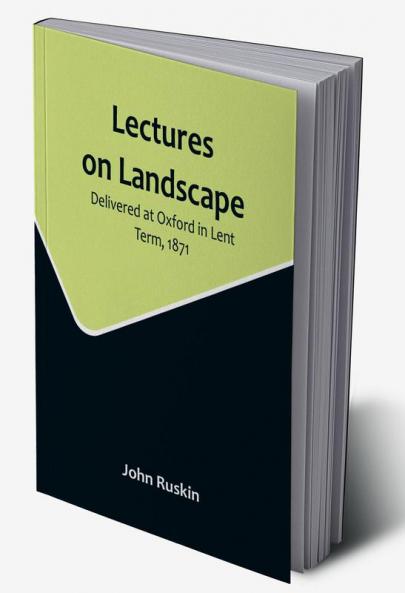 Lectures on Landscape: Delivered at Oxford in Lent Term 1871