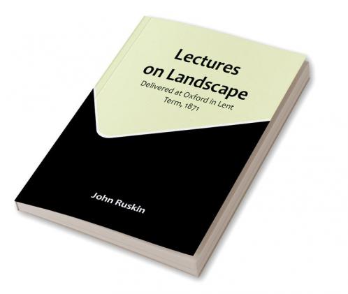 Lectures on Landscape: Delivered at Oxford in Lent Term 1871