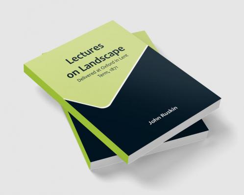 Lectures on Landscape: Delivered at Oxford in Lent Term 1871