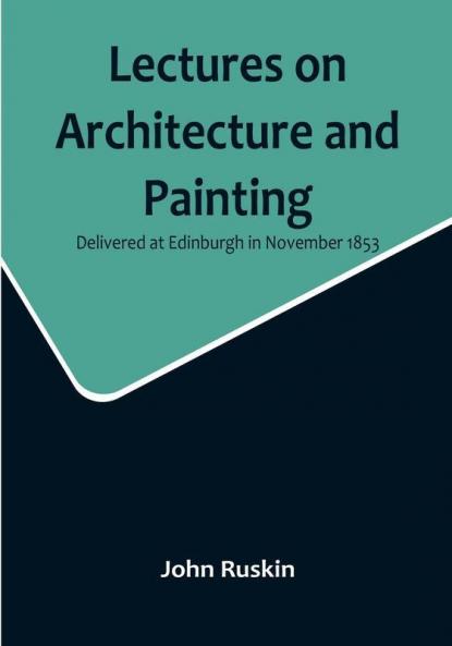 Lectures on Architecture and Painting Delivered at Edinburgh in November 1853