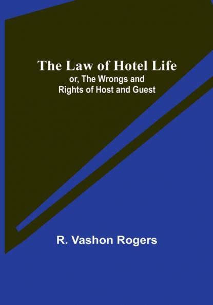 The Law of Hotel Life:  or the Wrongs and Rights of Host and Guest