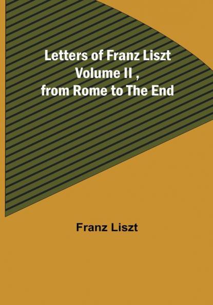 Letters of Franz Liszt| Volume II from Rome to the End