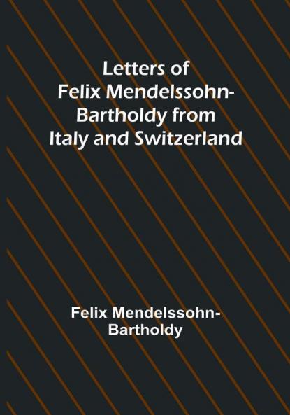 Letters of Felix Mendelssohn Bartholdy from Italy and Switzerland