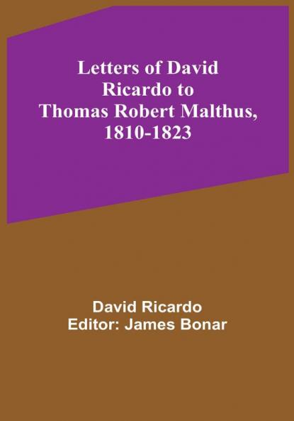 Letters of David Ricardo to Thomas Robert Malthus 1810-1823