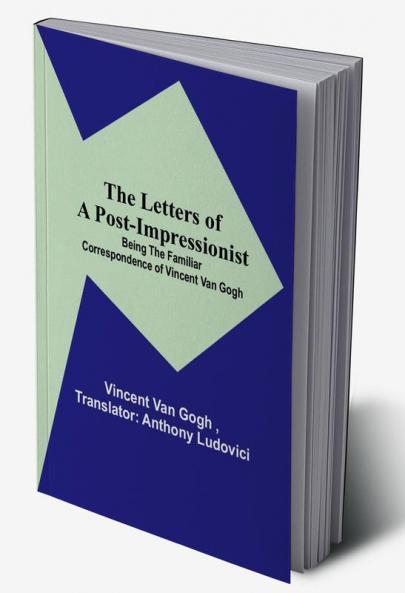 The Letters of a Post-Impressionist:  Being the Familiar Correspondence of Vincent Van Gogh