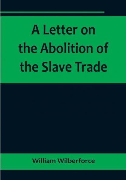 A Letter on the Abolition of the Slave Trade:  Addressed to the freeholders and other inhabitants of Yorkshire