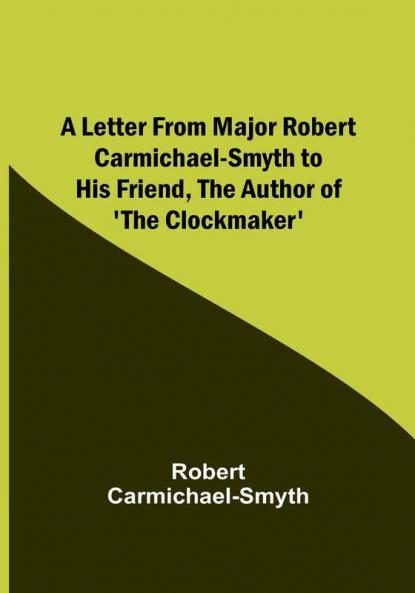 A Letter from Major Robert Carmichael-Smyth to His Friend the Author of 'The Clockmaker'