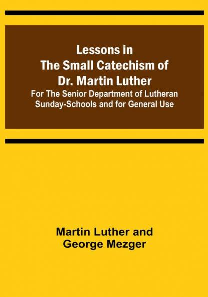 Lessons in the Small Catechism of Dr. Martin Luther :  For the Senior Department of Lutheran Sunday-Schools and for General Use