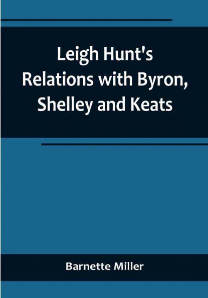 Leigh Hunt's Relations with Byron Shelley and Keats