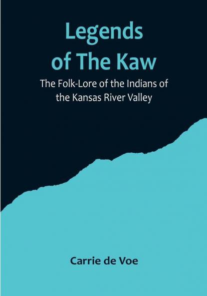 Legends of The Kaw: The Folk-Lore of the Indians of the Kansas River Valley