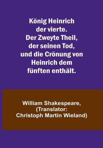 König Heinrich der vierte. Der Zweyte Theil der seinen Tod und die Crönung von Heinrich dem fünften enthält.
