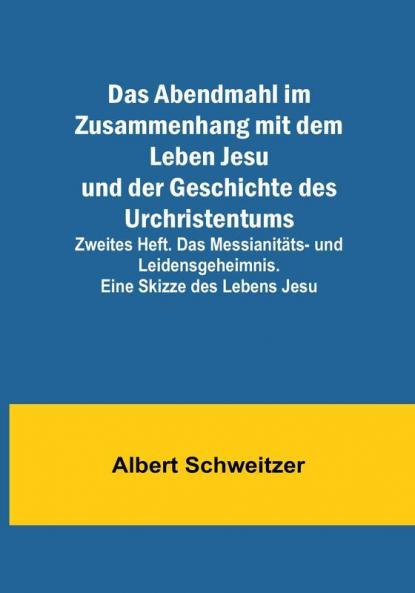 Das Abendmahl im Zusammenhang mit dem Leben Jesu und der Geschichte des Urchristentums:  Zweites Heft. Das Messianitäts- und Leidensgeheimnis. Eine Skizze des Lebens Jesu