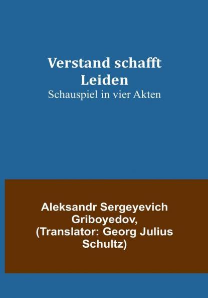 Verstand schafft Leiden: Schauspiel in vier Akten