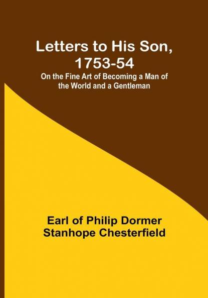 Letters to His Son 1753-54:  On the Fine Art of Becoming a Man of the World and a Gentleman