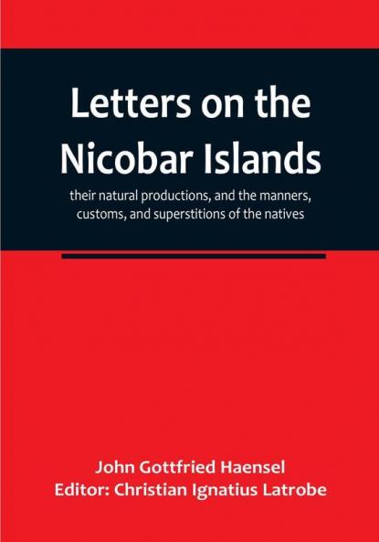 Letters on the Nicobar islands their natural productions and the manners customs and superstitions of the natives with an account of an attempt made by the Church of the United Brethren to convert them to Christianity