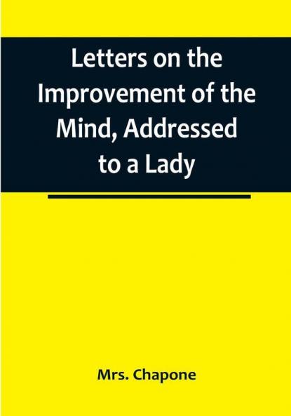 Letters on the Improvement of the Mind Addressed to a Lady
