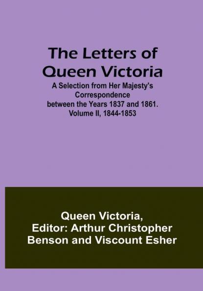 The Letters of Queen Victoria : A Selection from Her Majesty's Correspondence between the Years 1837 and 1861| Volume II 1844-1853