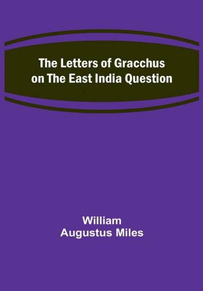 The Letters of Gracchus on the East India Question