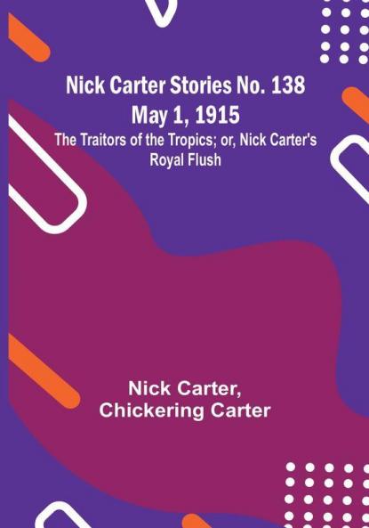 Nick Carter Stories No. 138 May 1 1915:  The Traitors of the Tropics:  or Nick Carter's Royal Flush