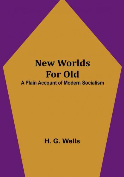 New Worlds For Old: A Plain Account of Modern Socialism