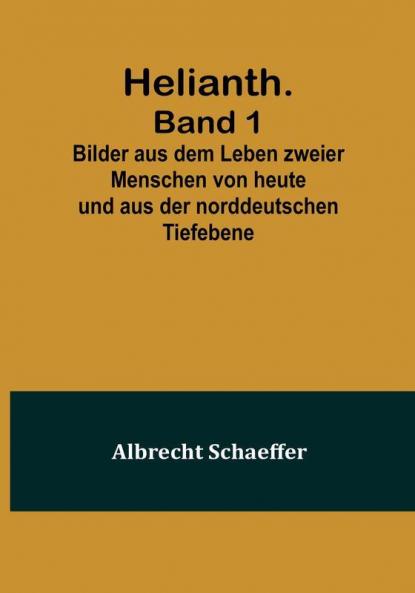 Helianth. Band 1:  Bilder Aus Dem Leben Zweier Menschen Von Heute Und Aus Der Norddeutschen Tiefebene