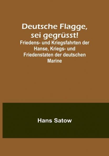 Deutsche Flagge sei gegrüsst!:  Friedens- und Kriegsfahrten der Hanse Kriegs- und Friedenstaten der deutschen Marine