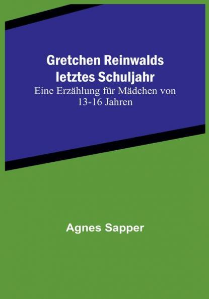 Gretchen Reinwalds letztes Schuljahr: Eine Erzählung für Mädchen von 13-16 Jahren