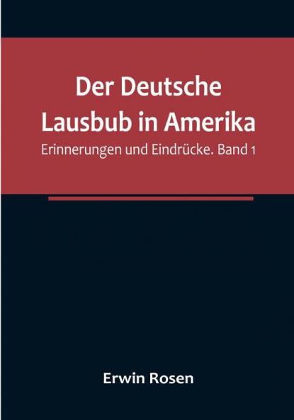 Der Deutsche Lausbub in Amerika: Erinnerungen und Eindrücke. Band 1