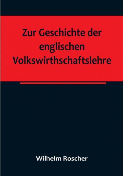 Zur Geschichte der englischen Volkswirthschaftslehre:  aus dem III. Bande der Abhandlungen der Königlich Sächsischen Gesellschaft der Wissenschaften