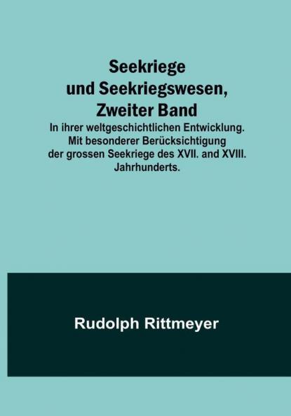 Seekriege und Seekriegswesen Zweiter Band:  In ihrer weltgeschichtlichen Entwicklung. Mit besonderer Berücksichtigung der grossen Seekriege des XVII. and XVIII. Jahrhunderts.