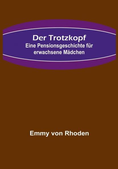Der Trotzkopf: Eine Pensionsgeschichte für erwachsene Mädchen