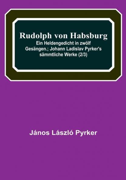 Rudolph von Habsburg: Ein Heldengedicht in zwölf Gesängen:   Johann Ladislav Pyrker's sämmtliche Werke (2|3)