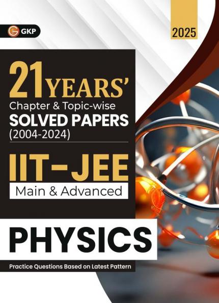 GKP IIT JEE 2025 : Physics (Main & Advanced) - 21 Years' Chapter wise & Topic wise Solved Papers 2004-2024 (Includes 1500+ solved problems)