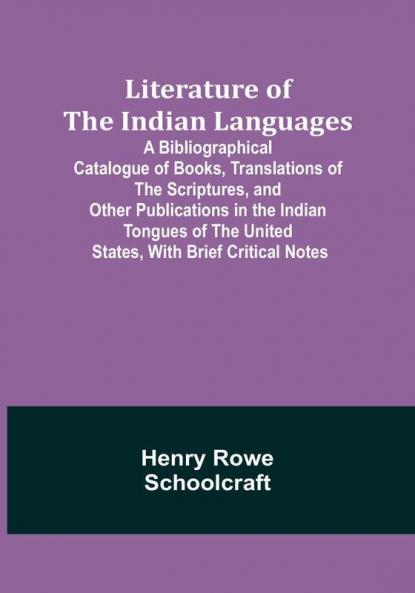 Literature of the Indian Languages: A Bibliographical Catalogue of Books Translations of the Scriptures and Other Publications in the Indian Tongues of the United States With Brief Critical Notes