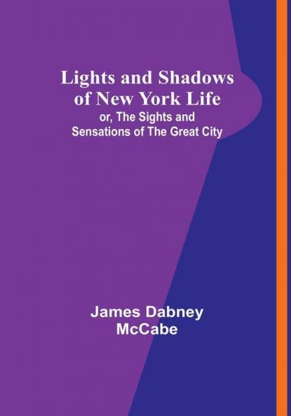 Lights and Shadows of New York Life: or the Sights and Sensations of the Great City