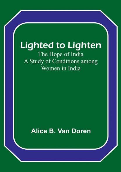 Lighted to Lighten: the Hope of India A Study of Conditions among Women in India