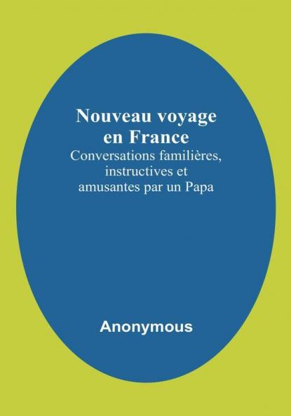 Nouveau voyage en France: Conversations familières instructives et amusantes par un Papa