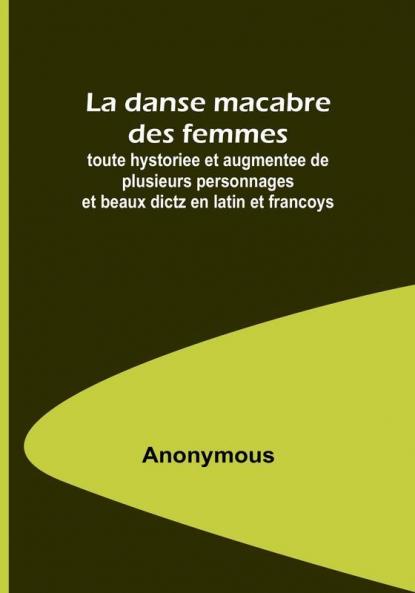 La danse macabre des femmes: toute hystoriee et augmentee de plusieurs personnages et beaux dictz en latin et francoys