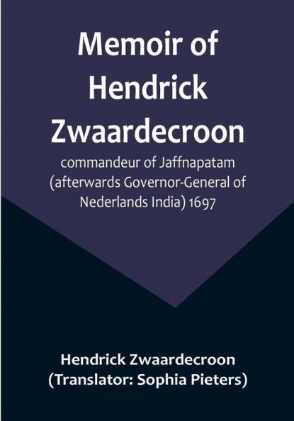 Memoir of Hendrick Zwaardecroon commandeur of Jaffnapatam (afterwards Governor-General of Nederlands India) 1697.