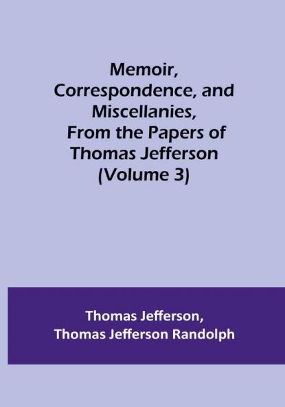 Memoir Correspondence and Miscellanies From the Papers of Thomas Jefferson | (Volume 3)