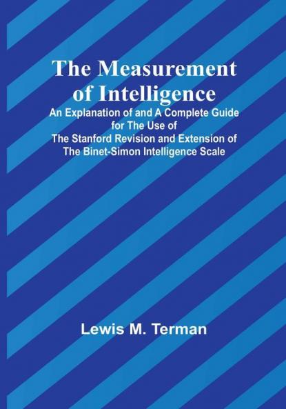 The Measurement of Intelligence:  An Explanation of and a Complete Guide for the Use of the Stanford Revision and Extension of the Binet-Simon Intelligence Scale
