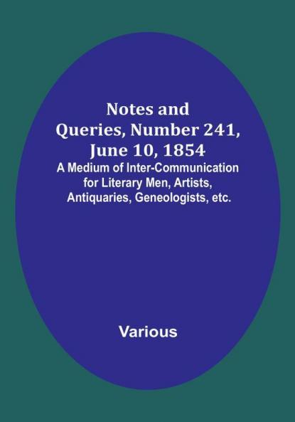 Notes and Queries Number 241 June 10 1854 : A Medium of Inter-communication for Literary Men Artists Antiquaries Geneologists etc.