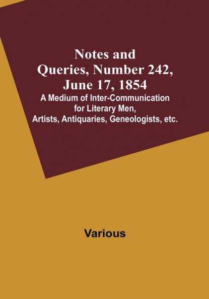 Notes and Queries Number 242 June 17 1854 : A Medium of Inter-communication for Literary Men Artists Antiquaries Geneologists etc.