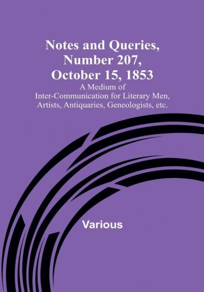 Notes and Queries Number 207 October 15 1853 : A Medium of Inter-communication for Literary Men Artists Antiquaries Geneologists etc.