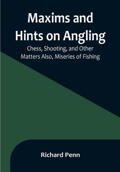 Maxims and Hints on Angling Chess Shooting and Other Matters Also Miseries of Fishing
