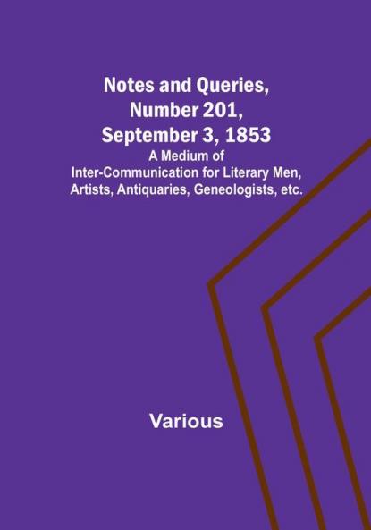 Notes and Queries Number 201 September 3 1853 : A Medium of Inter-communication for Literary Men Artists Antiquaries Geneologists etc.