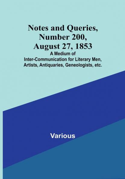 Notes and Queries Number 200 August 27 1853 : A Medium of Inter-communication for Literary Men Artists Antiquaries Geneologists etc.