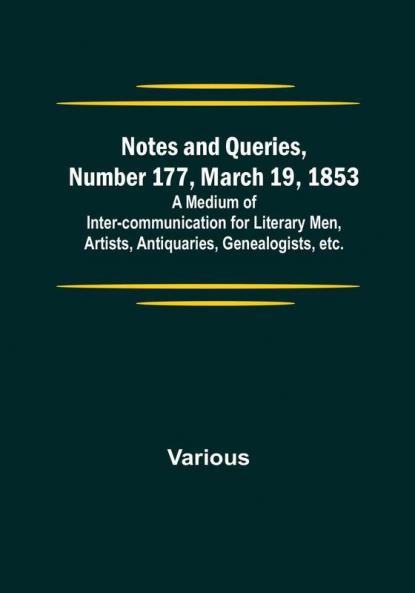 Notes and Queries Number 177 March 19 1853 : A Medium of Inter-communication for Literary Men Artists Antiquaries Genealogists etc.