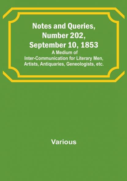 Notes and Queries Number 202 September 10 1853 : A Medium of Inter-communication for Literary Men Artists Antiquaries Geneologists etc.
